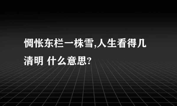 惆怅东栏一株雪,人生看得几清明 什么意思?