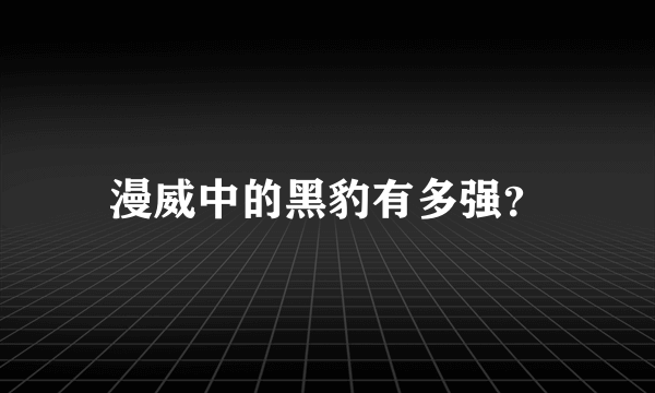 漫威中的黑豹有多强？