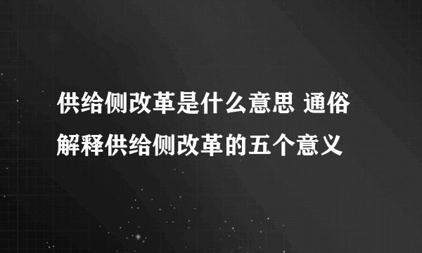 供给侧改革是什么意思 通俗解释供给侧改革的五个意义