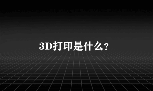 3D打印是什么？