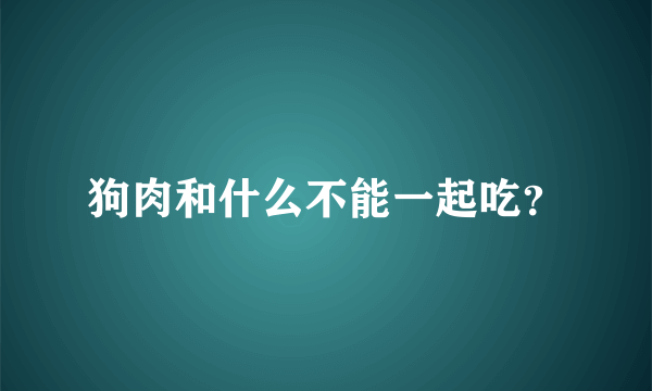 狗肉和什么不能一起吃？