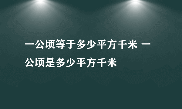 一公顷等于多少平方千米 一公顷是多少平方千米