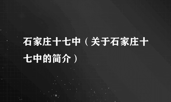 石家庄十七中（关于石家庄十七中的简介）