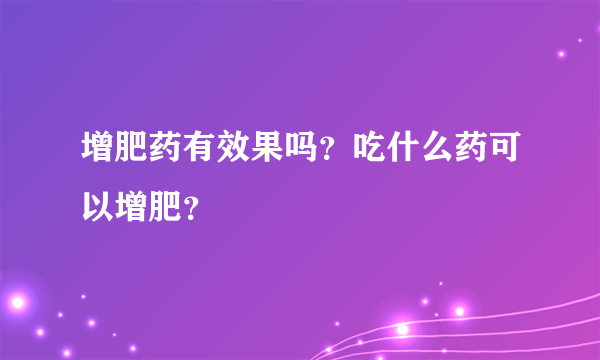 增肥药有效果吗？吃什么药可以增肥？