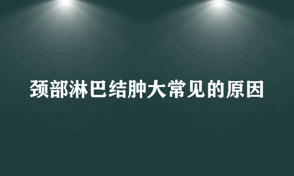 颈部淋巴结肿大常见的原因