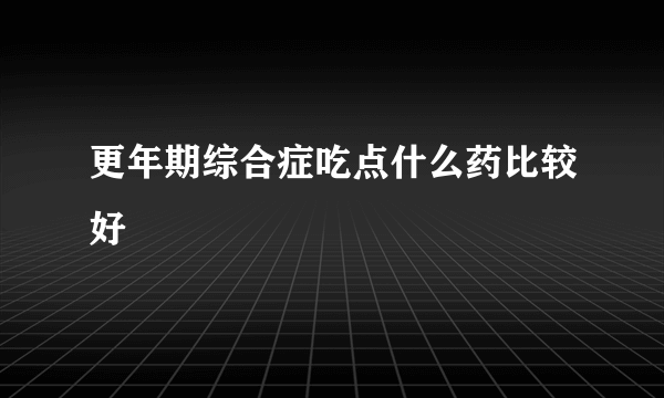 更年期综合症吃点什么药比较好