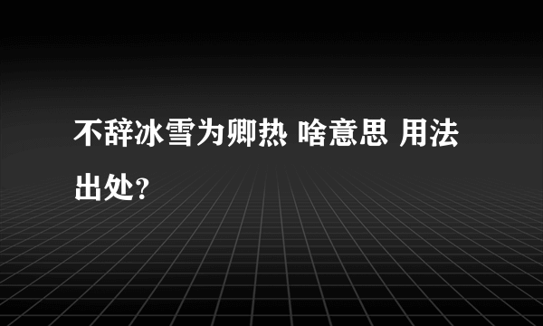 不辞冰雪为卿热 啥意思 用法出处？