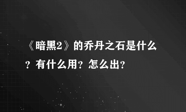 《暗黑2》的乔丹之石是什么？有什么用？怎么出？