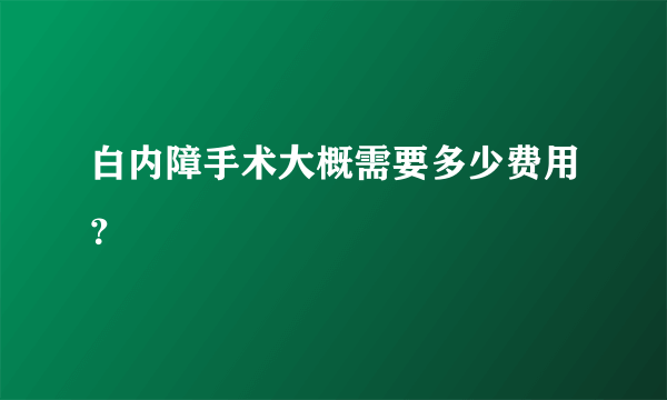 白内障手术大概需要多少费用？