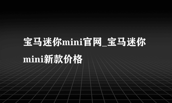 宝马迷你mini官网_宝马迷你mini新款价格