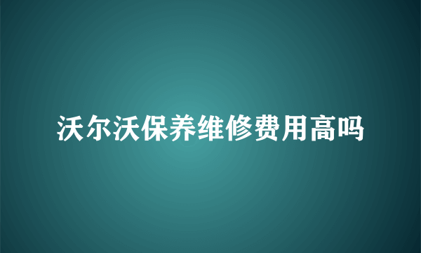 沃尔沃保养维修费用高吗