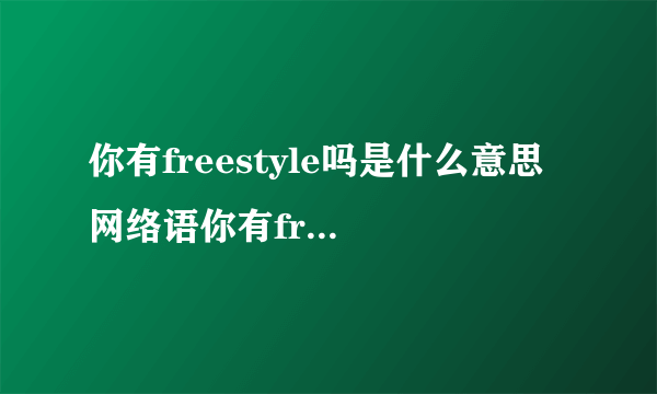 你有freestyle吗是什么意思 网络语你有freestyle吗什么意思