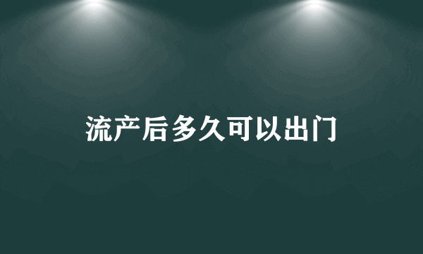 流产后多久可以出门