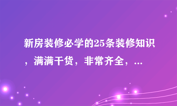 新房装修必学的25条装修知识，满满干货，非常齐全，建议收藏