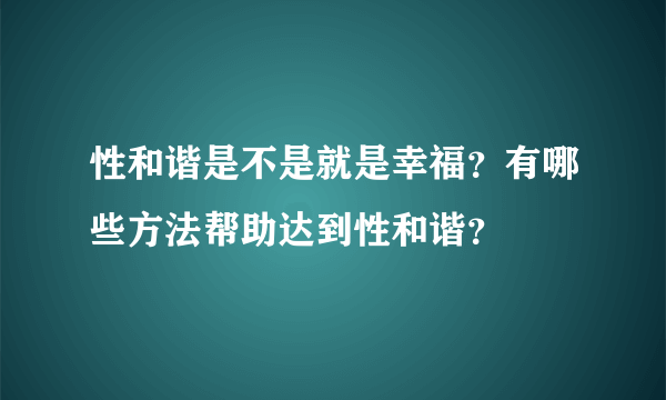 性和谐是不是就是幸福？有哪些方法帮助达到性和谐？