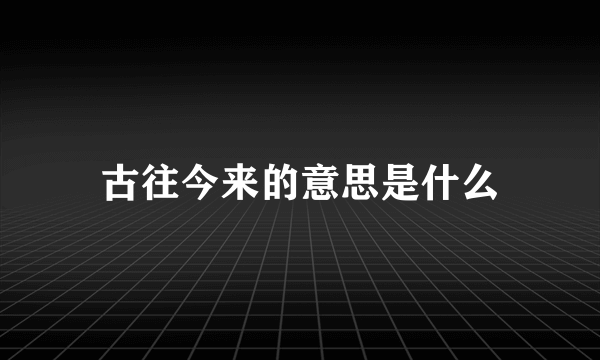 古往今来的意思是什么