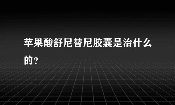 苹果酸舒尼替尼胶囊是治什么的？