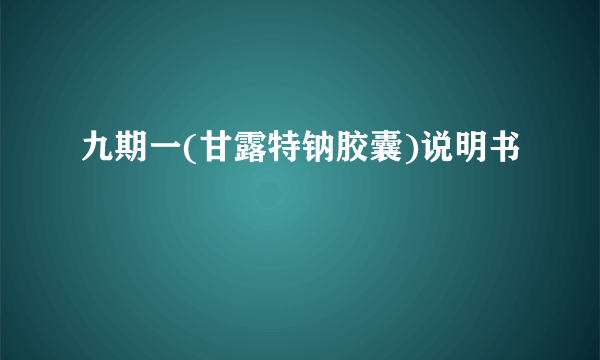 九期一(甘露特钠胶囊)说明书