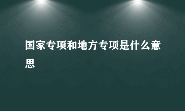 国家专项和地方专项是什么意思