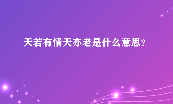 天若有情天亦老是什么意思？