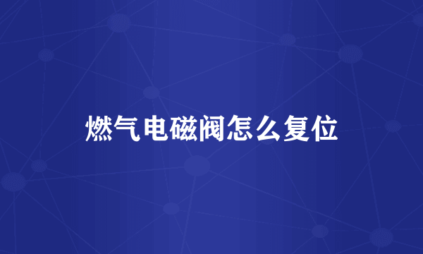 燃气电磁阀怎么复位