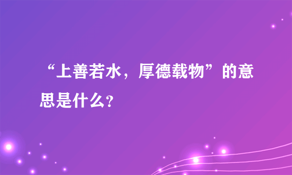 “上善若水，厚德载物”的意思是什么？