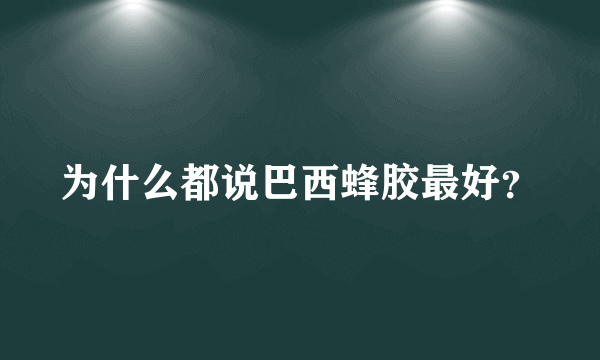 为什么都说巴西蜂胶最好？