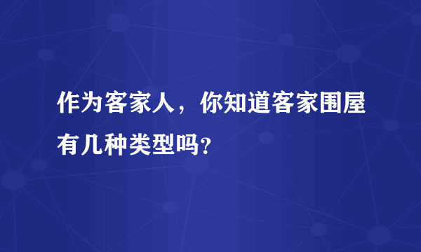 作为客家人，你知道客家围屋有几种类型吗？