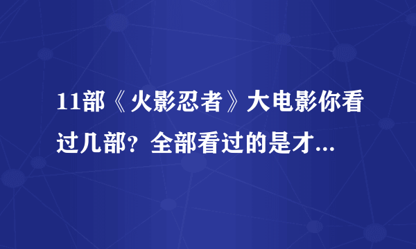 11部《火影忍者》大电影你看过几部？全部看过的是才算真正火影迷