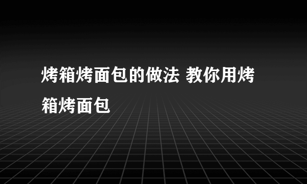 烤箱烤面包的做法 教你用烤箱烤面包