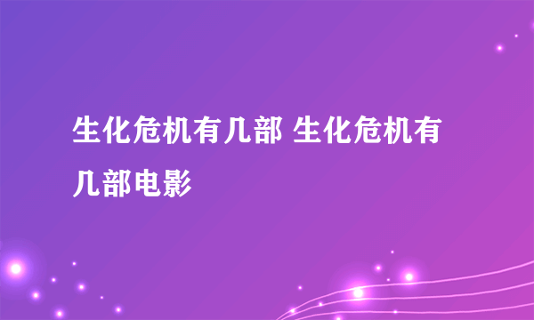 生化危机有几部 生化危机有几部电影