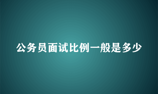 公务员面试比例一般是多少