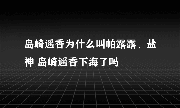 岛崎遥香为什么叫帕露露、盐神 岛崎遥香下海了吗