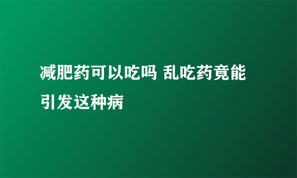 减肥药可以吃吗 乱吃药竟能引发这种病