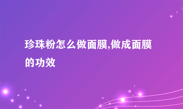 珍珠粉怎么做面膜,做成面膜的功效