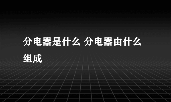 分电器是什么 分电器由什么组成