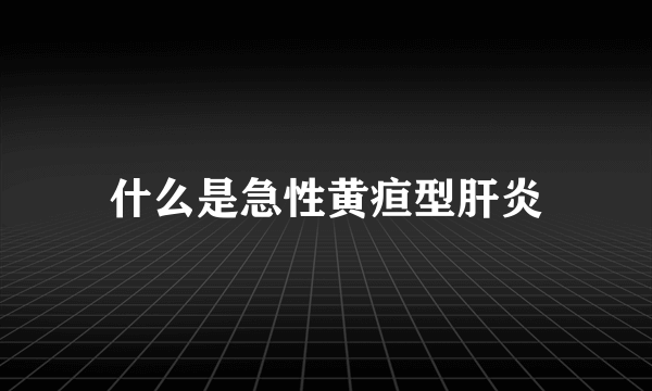 什么是急性黄疸型肝炎