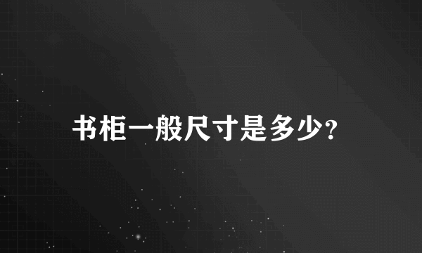 书柜一般尺寸是多少？