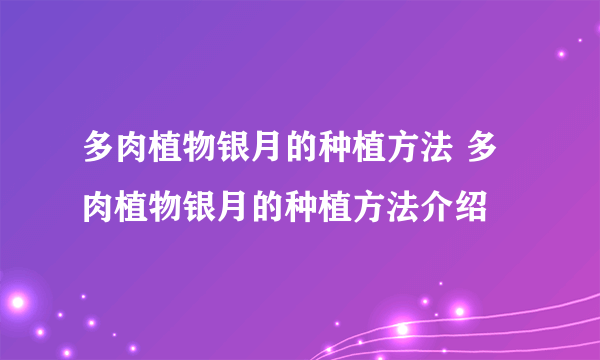 多肉植物银月的种植方法 多肉植物银月的种植方法介绍