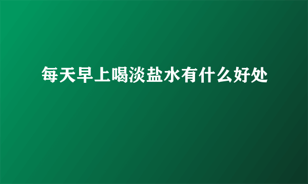 每天早上喝淡盐水有什么好处