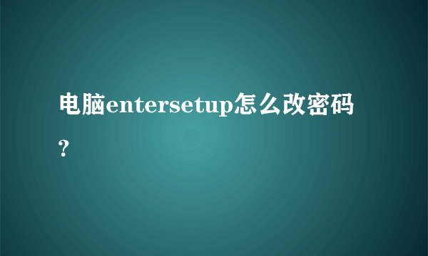 电脑entersetup怎么改密码？