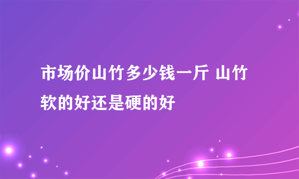 市场价山竹多少钱一斤 山竹软的好还是硬的好