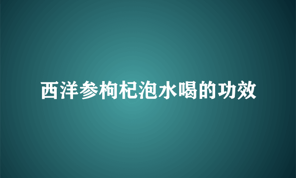 西洋参枸杞泡水喝的功效