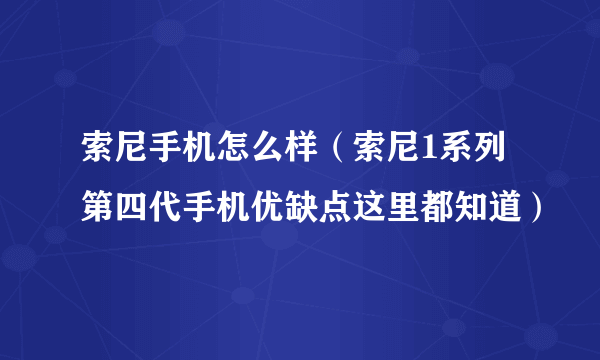 索尼手机怎么样（索尼1系列第四代手机优缺点这里都知道）