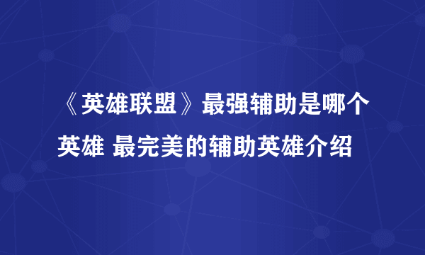 《英雄联盟》最强辅助是哪个英雄 最完美的辅助英雄介绍