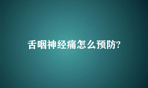 舌咽神经痛怎么预防?