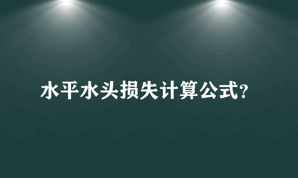 水平水头损失计算公式？