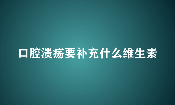 口腔溃疡要补充什么维生素