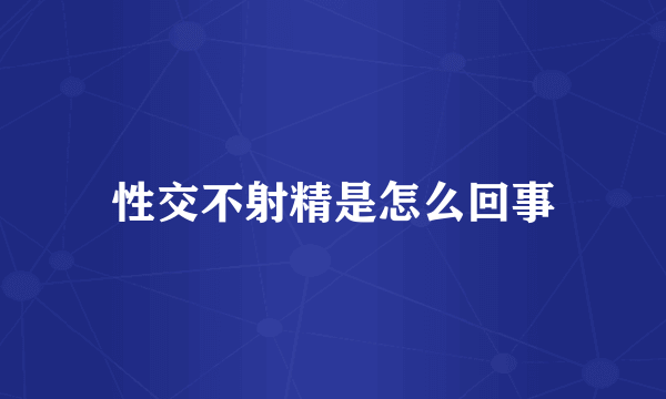 性交不射精是怎么回事