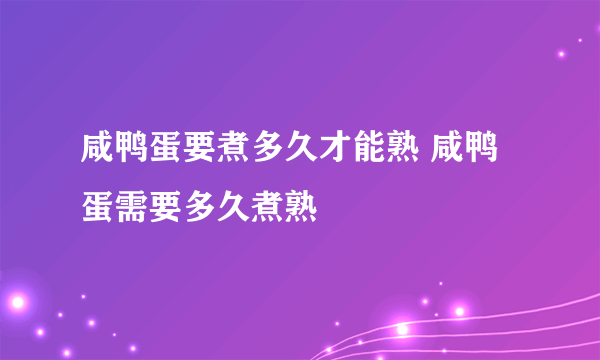 咸鸭蛋要煮多久才能熟 咸鸭蛋需要多久煮熟